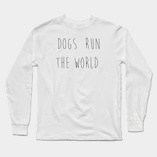 Dogs run the world. Long Sleeve T-Shirt